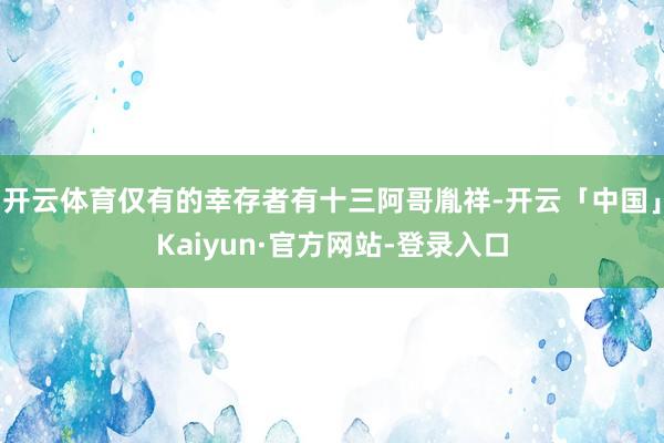 开云体育仅有的幸存者有十三阿哥胤祥-开云「中国」Kaiyun·官方网站-登录入口