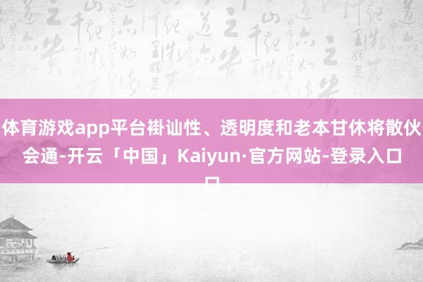体育游戏app平台褂讪性、透明度和老本甘休将散伙会通-开云「中国」Kaiyun·官方网站-登录入口