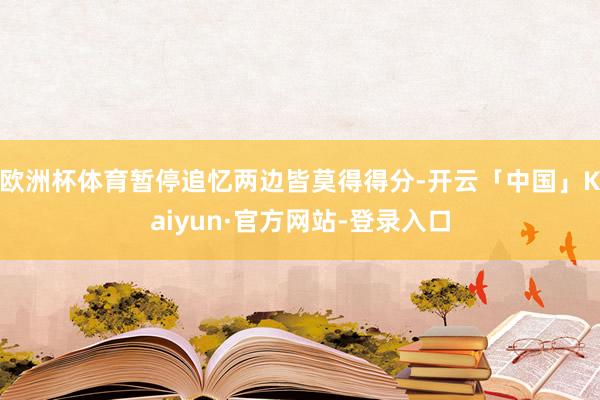 欧洲杯体育暂停追忆两边皆莫得得分-开云「中国」Kaiyun·官方网站-登录入口