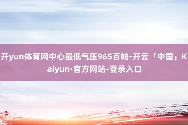 开yun体育网中心最低气压965百帕-开云「中国」Kaiyun·官方网站-登录入口
