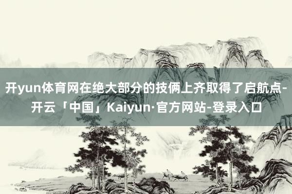 开yun体育网在绝大部分的技俩上齐取得了启航点-开云「中国」Kaiyun·官方网站-登录入口