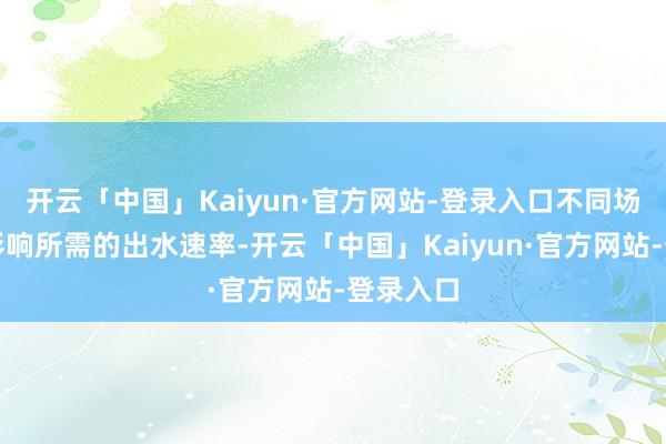 开云「中国」Kaiyun·官方网站-登录入口不同场景也会影响所需的出水速率-开云「中国」Kaiyun·官方网站-登录入口