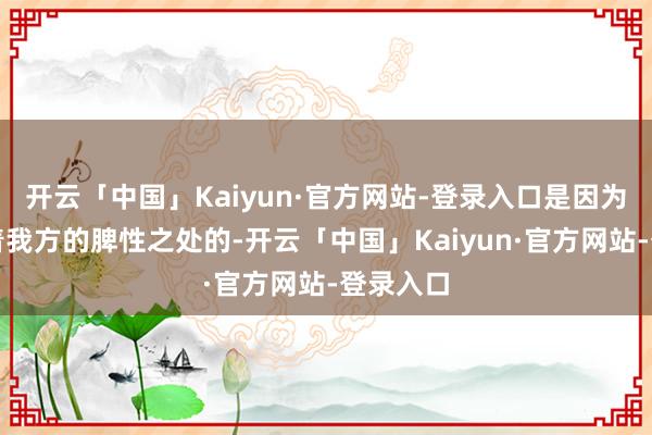 开云「中国」Kaiyun·官方网站-登录入口是因为它们有着我方的脾性之处的-开云「中国」Kaiyun·官方网站-登录入口