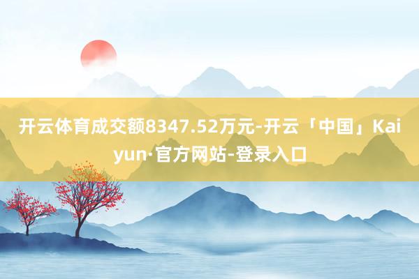 开云体育成交额8347.52万元-开云「中国」Kaiyun·官方网站-登录入口