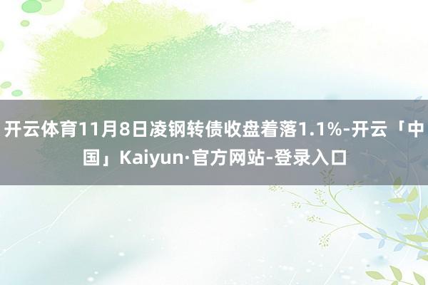 开云体育11月8日凌钢转债收盘着落1.1%-开云「中国」Kaiyun·官方网站-登录入口