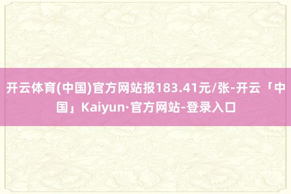 开云体育(中国)官方网站报183.41元/张-开云「中国」Kaiyun·官方网站-登录入口
