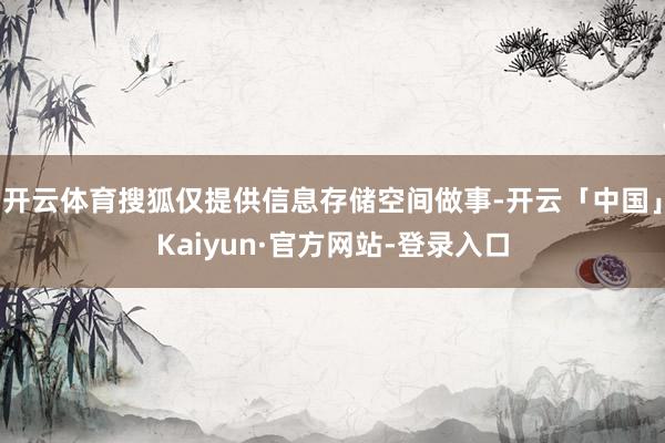 开云体育搜狐仅提供信息存储空间做事-开云「中国」Kaiyun·官方网站-登录入口