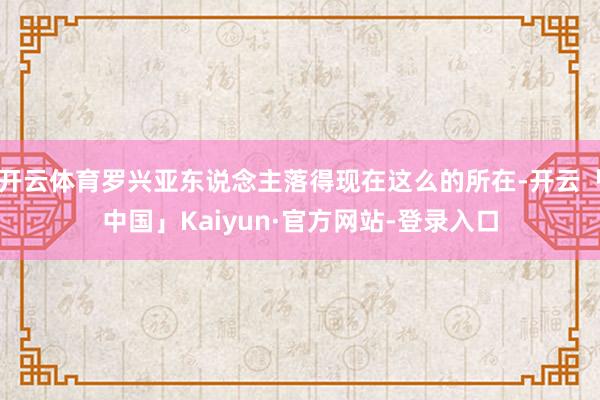 开云体育罗兴亚东说念主落得现在这么的所在-开云「中国」Kaiyun·官方网站-登录入口
