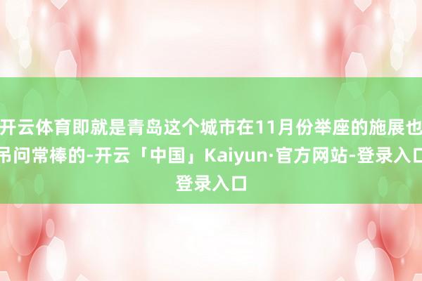 开云体育即就是青岛这个城市在11月份举座的施展也吊问常棒的-开云「中国」Kaiyun·官方网站-登录入口