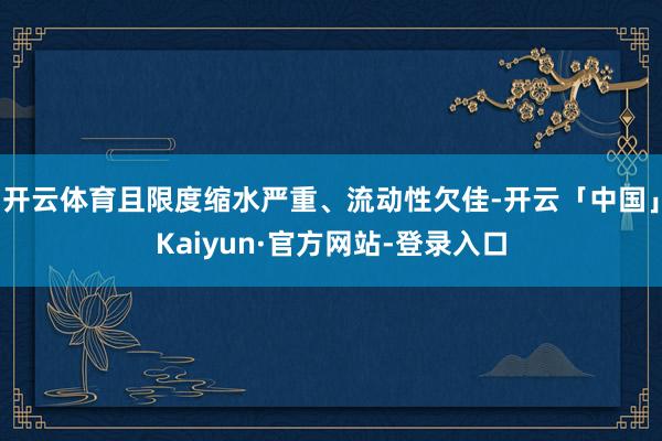 开云体育且限度缩水严重、流动性欠佳-开云「中国」Kaiyun·官方网站-登录入口