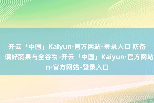 开云「中国」Kaiyun·官方网站-登录入口 防备膳食均衡：偏好蔬果与全谷物-开云「中国」Kaiyun·官方网站-登录入口