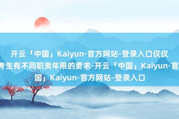 开云「中国」Kaiyun·官方网站-登录入口仅仅对非社工专科的考生有不同职责年限的要求-开云「中国」Kaiyun·官方网站-登录入口