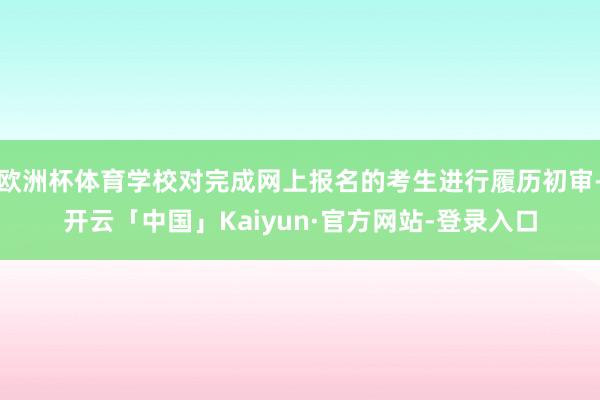欧洲杯体育学校对完成网上报名的考生进行履历初审-开云「中国」Kaiyun·官方网站-登录入口
