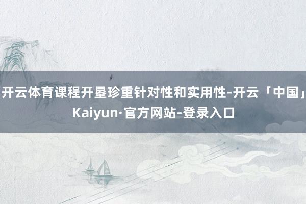 开云体育课程开垦珍重针对性和实用性-开云「中国」Kaiyun·官方网站-登录入口