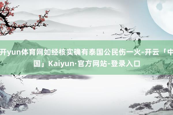 开yun体育网如经核实确有泰国公民伤一火-开云「中国」Kaiyun·官方网站-登录入口