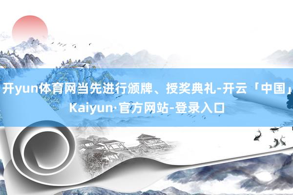 开yun体育网当先进行颁牌、授奖典礼-开云「中国」Kaiyun·官方网站-登录入口