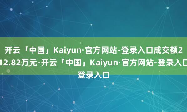 开云「中国」Kaiyun·官方网站-登录入口成交额212.82万元-开云「中国」Kaiyun·官方网站-登录入口