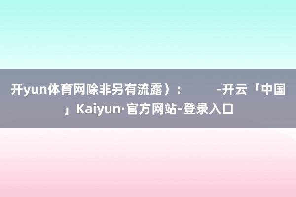 开yun体育网除非另有流露）：        -开云「中国」Kaiyun·官方网站-登录入口