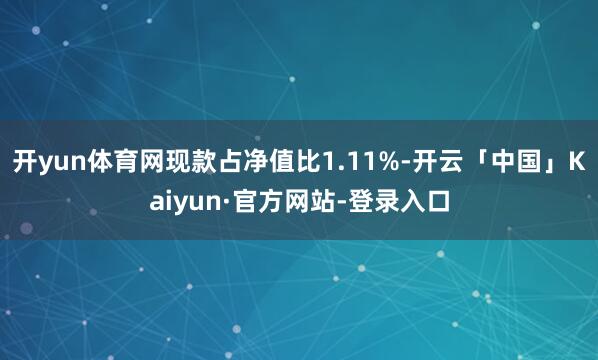 开yun体育网现款占净值比1.11%-开云「中国」Kaiyun·官方网站-登录入口