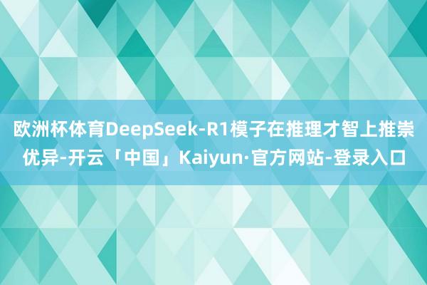 欧洲杯体育DeepSeek-R1模子在推理才智上推崇优异-开云「中国」Kaiyun·官方网站-登录入口