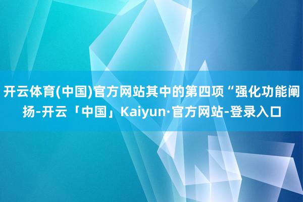 开云体育(中国)官方网站其中的第四项“强化功能阐扬-开云「中国」Kaiyun·官方网站-登录入口