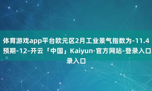 体育游戏app平台欧元区2月工业景气指数为-11.4 预期-12-开云「中国」Kaiyun·官方网站-登录入口