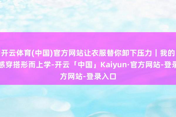 开云体育(中国)官方网站让衣服替你卸下压力｜我的松懈感穿搭形而上学-开云「中国」Kaiyun·官方网站-登录入口