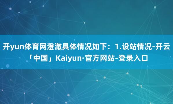 开yun体育网澄澈具体情况如下：1.设站情况-开云「中国」Kaiyun·官方网站-登录入口