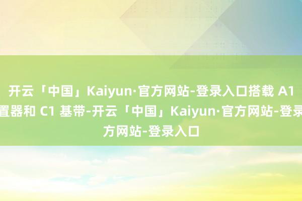 开云「中国」Kaiyun·官方网站-登录入口搭载 A18 措置器和 C1 基带-开云「中国」Kaiyun·官方网站-登录入口