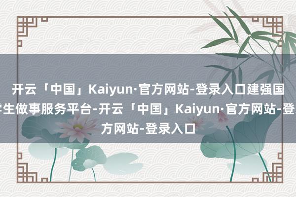 开云「中国」Kaiyun·官方网站-登录入口建强国度大学生做事服务平台-开云「中国」Kaiyun·官方网站-登录入口