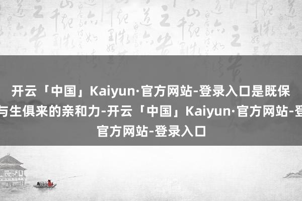 开云「中国」Kaiyun·官方网站-登录入口是既保留了她与生俱来的亲和力-开云「中国」Kaiyun·官方网站-登录入口
