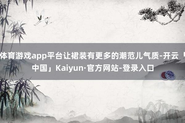 体育游戏app平台让裙装有更多的潮范儿气质-开云「中国」Kaiyun·官方网站-登录入口