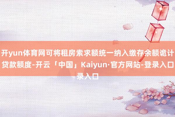 开yun体育网可将租房索求额统一纳入缴存余额诡计贷款额度-开云「中国」Kaiyun·官方网站-登录入口