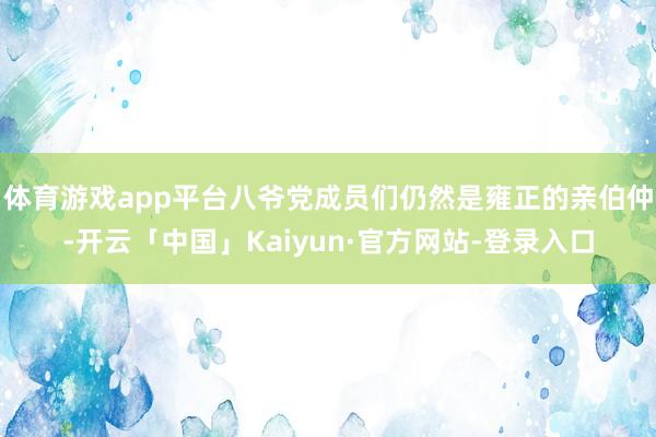 体育游戏app平台八爷党成员们仍然是雍正的亲伯仲-开云「中国」Kaiyun·官方网站-登录入口