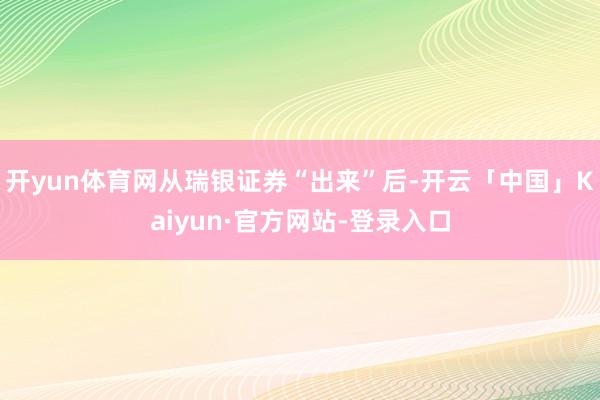 开yun体育网从瑞银证券“出来”后-开云「中国」Kaiyun·官方网站-登录入口