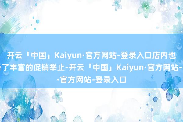 开云「中国」Kaiyun·官方网站-登录入口店内也为此准备了丰富的促销举止-开云「中国」Kaiyun·官方网站-登录入口