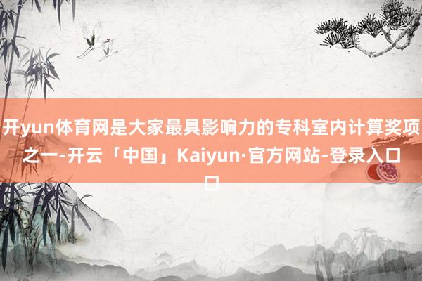 开yun体育网是大家最具影响力的专科室内计算奖项之一-开云「中国」Kaiyun·官方网站-登录入口