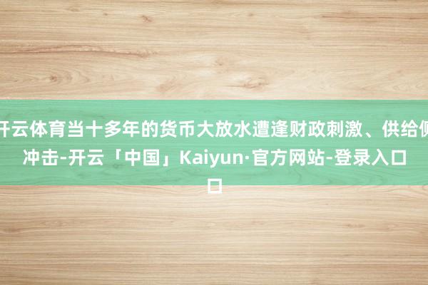 开云体育当十多年的货币大放水遭逢财政刺激、供给侧冲击-开云「中国」Kaiyun·官方网站-登录入口