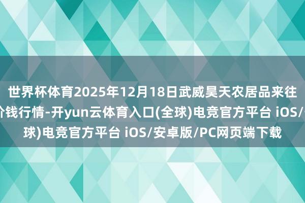 世界杯体育2025年12月18日武威昊天农居品来往阛阓暨仓储物流中心价钱行情-开yun云体育入口(全球)电竞官方平台 iOS/安卓版/PC网页端下载