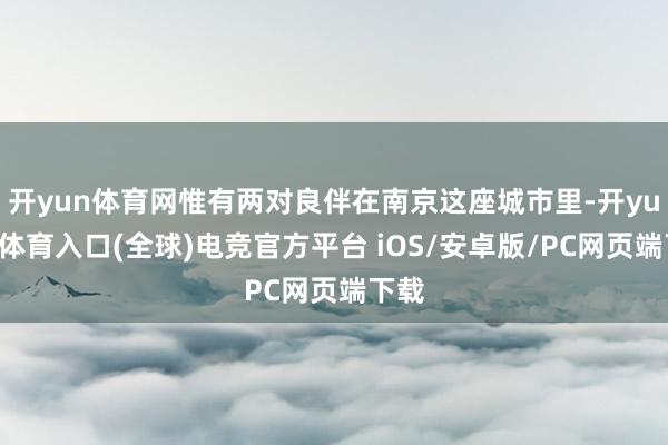 开yun体育网惟有两对良伴在南京这座城市里-开yun云体育入口(全球)电竞官方平台 iOS/安卓版/PC网页端下载
