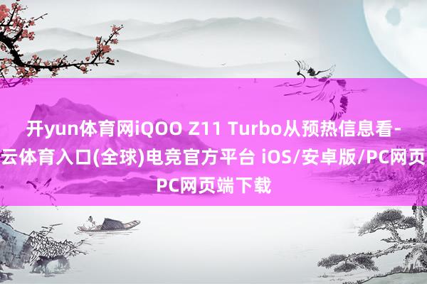 开yun体育网iQOO Z11 Turbo从预热信息看-开yun云体育入口(全球)电竞官方平台 iOS/安卓版/PC网页端下载