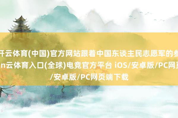 开云体育(中国)官方网站跟着中国东谈主民志愿军的参战-开yun云体育入口(全球)电竞官方平台 iOS/安卓版/PC网页端下载