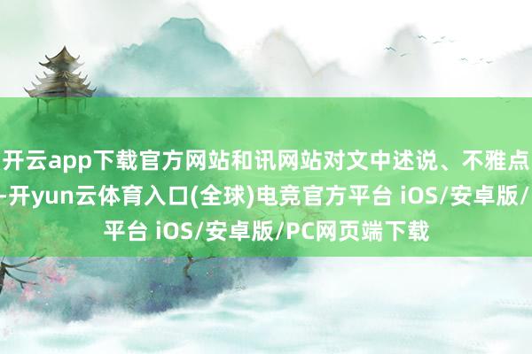 开云app下载官方网站和讯网站对文中述说、不雅点判断保执中立-开yun云体育入口(全球)电竞官方平台 iOS/安卓版/PC网页端下载